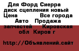 Для Форд Сиерра 1,6 диск сцепления новый › Цена ­ 1 200 - Все города Авто » Продажа запчастей   . Кировская обл.,Киров г.